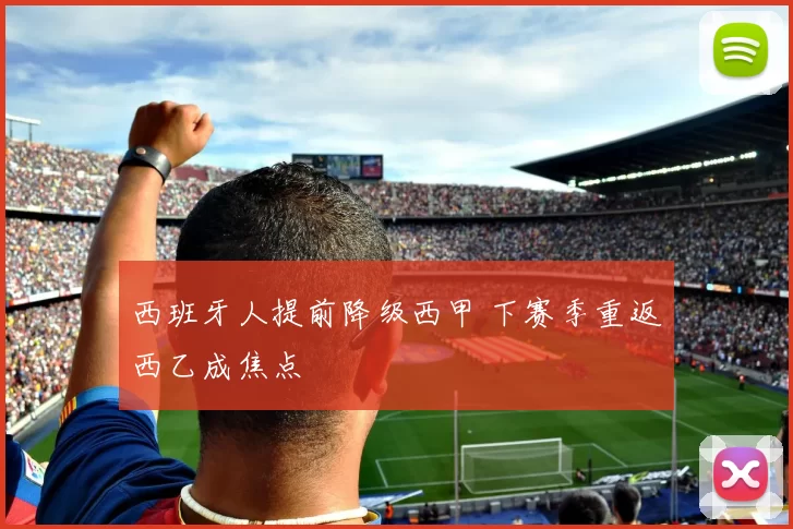 西班牙人提前降级西甲 下赛季重返西乙成焦点