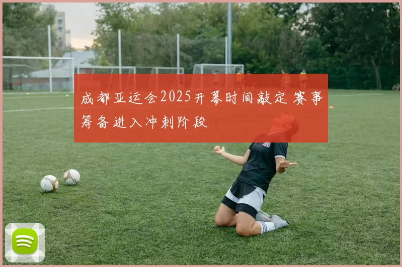 成都亚运会2025开幕时间敲定 赛事筹备进入冲刺阶段