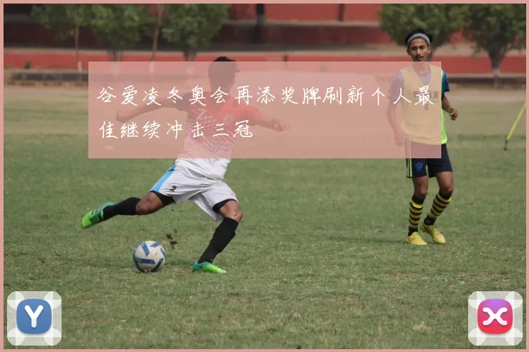 谷爱凌冬奥会再添奖牌刷新个人最佳继续冲击三冠