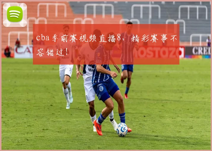 cba季前赛视频直播8，精彩赛事不容错过！