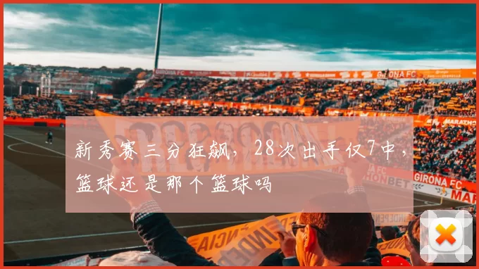 新秀赛三分狂飙,28次出手仅7中,篮球还是那个篮球吗