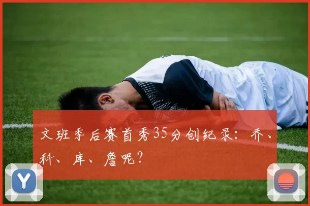 文班季后赛首秀35分创纪录：乔、科、库、詹呢？