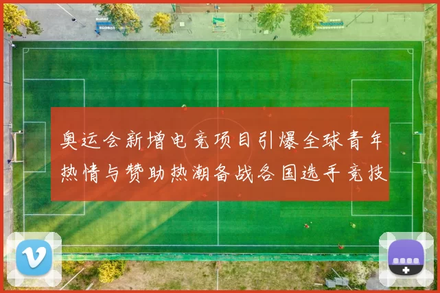 奥运会新增电竞项目引爆全球青年热情与赞助热潮备战各国选手竞技舞台
