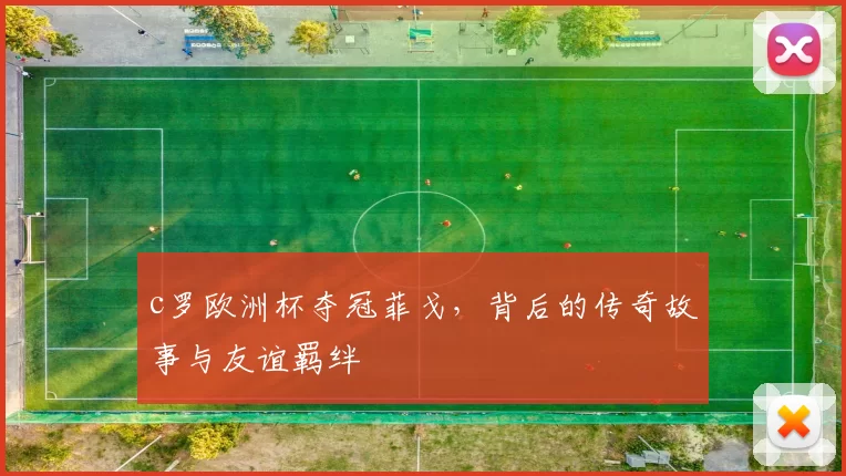 c罗欧洲杯夺冠菲戈，背后的传奇故事与友谊羁绊