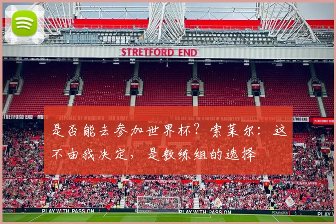 是否能去参加世界杯？索莱尔：这不由我决定，是教练组的选择