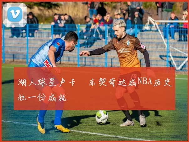 湖人球星卢卡・东契奇达成NBA历史独一份成就