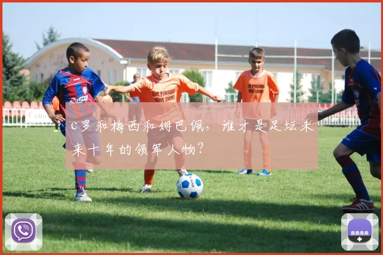 c罗和梅西和姆巴佩，谁才是足坛未来十年的领军人物？