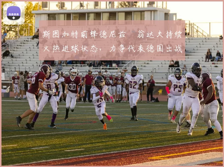 斯图加特前锋德尼兹・翁达夫持续火热进球状态，力争代表德国出战世界杯_对阵_比赛