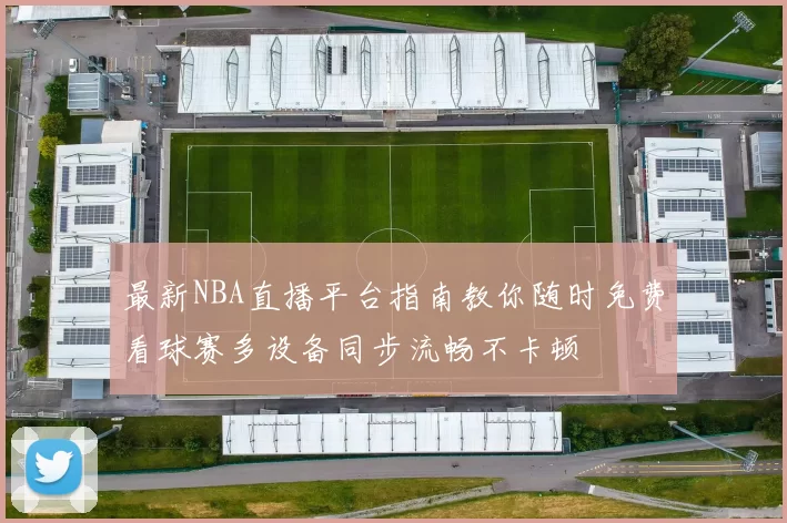 最新NBA直播平台指南教你随时免费看球赛多设备同步流畅不卡顿