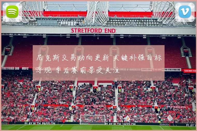 尼克斯交易动向更新 关键补强目标浮现 季后赛前景受关注