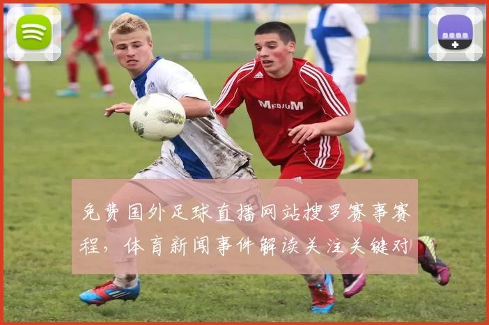 免费国外足球直播网站搜罗赛事赛程，体育新闻事件解读关注关键对阵与比分影响