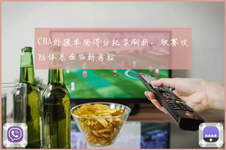 CBA外援单场得分纪录刷新，联赛攻防体系面临新考验