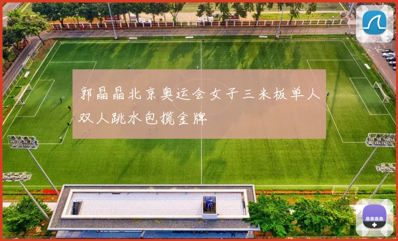 郭晶晶北京奥运会女子三米板单人双人跳水包揽金牌