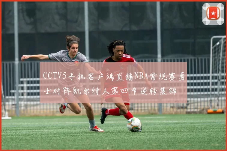 CCTV5手机客户端直播NBA常规赛勇士对阵凯尔特人第四节逆转集锦