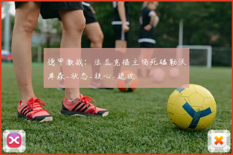 德甲激战:法兰克福主场死磕勒沃库森_状态_核心_进攻