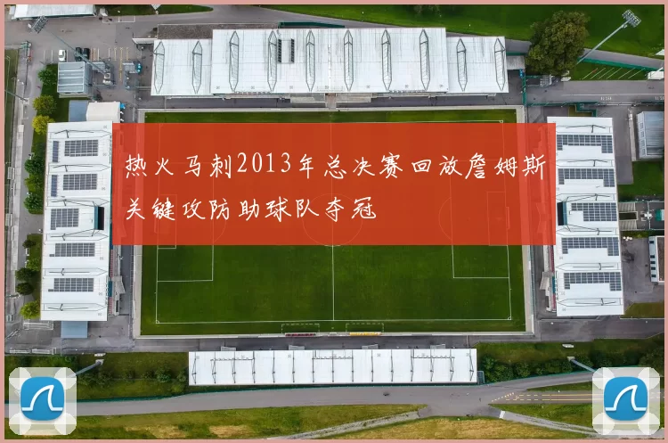 热火马刺2013年总决赛回放詹姆斯关键攻防助球队夺冠