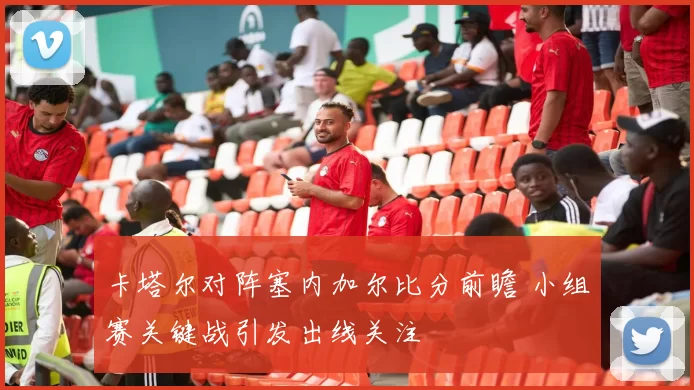 卡塔尔对阵塞内加尔比分前瞻 小组赛关键战引发出线关注