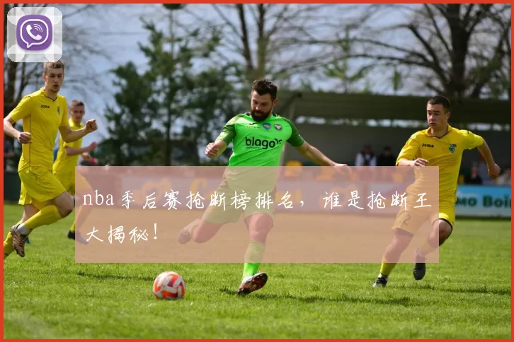 nba季后赛抢断榜排名,谁是抢断王大揭秘!