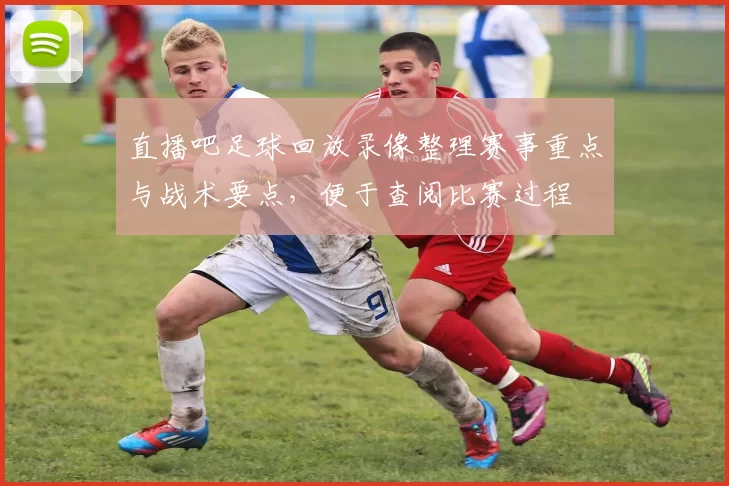 直播吧足球回放录像整理赛事重点与战术要点，便于查阅比赛过程