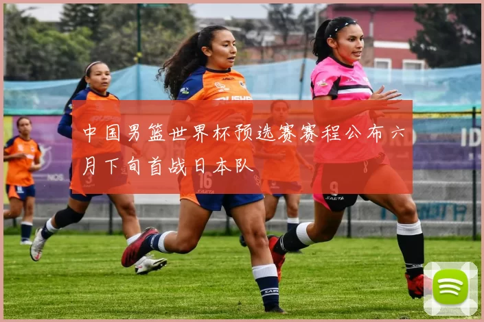 中国男篮世界杯预选赛赛程公布六月下旬首战日本队
