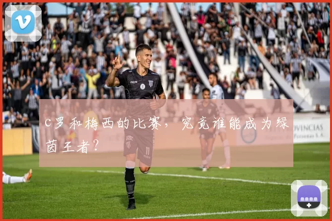 c罗和梅西的比赛，究竟谁能成为绿茵王者？