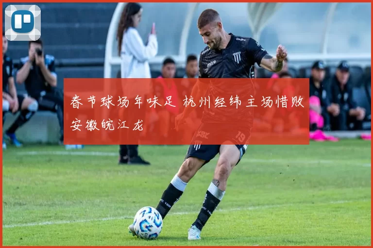 春节球场年味足 杭州经纬主场惜败安徽皖江龙