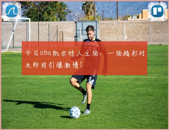 今日nba凯尔特人主场,一场精彩对决即将引爆激情!