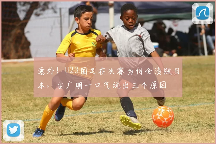 意外!U23国足在决赛为何会溃败日本,古广明一口气说出三个原因