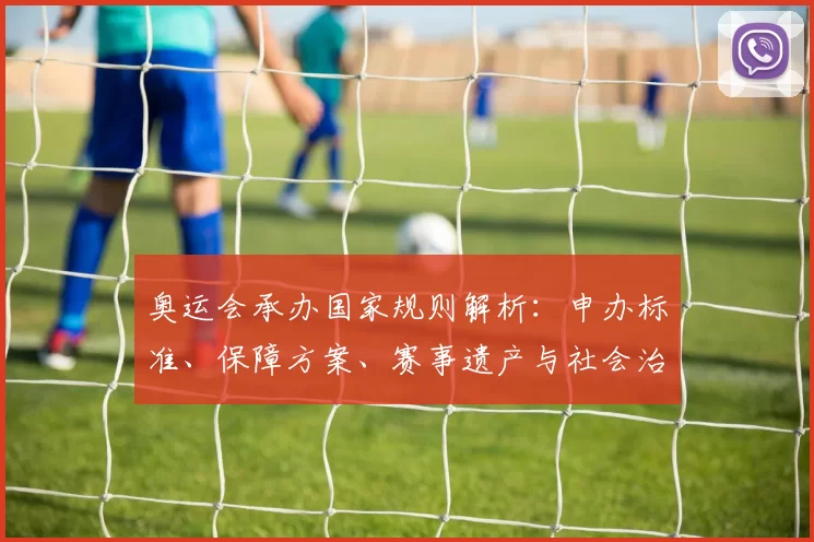 奥运会承办国家规则解析:申办标准、保障方案、赛事遗产与社会治理协调