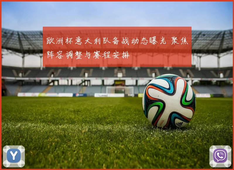 欧洲杯意大利队备战动态曝光 聚焦阵容调整与赛程安排