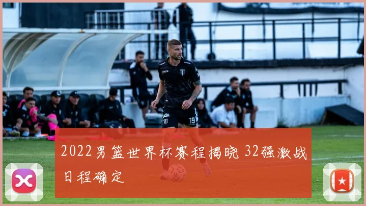2022男篮世界杯赛程揭晓 32强激战日程确定