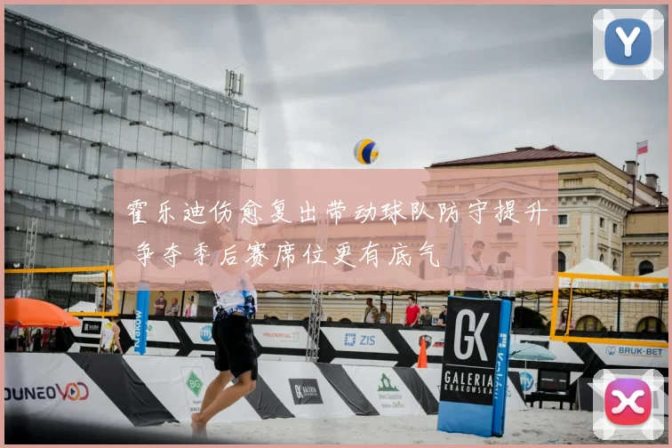 霍乐迪伤愈复出带动球队防守提升 争夺季后赛席位更有底气