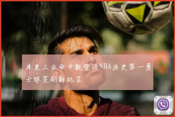库里三分命中数登顶NBA历史第一勇士球星刷新纪录
