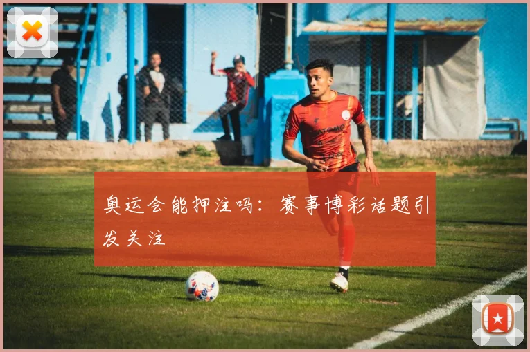 奥运会能押注吗：赛事博彩话题引发关注